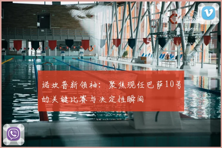 诺坎普新领袖：聚焦现任巴萨10号的关键比赛与决定性瞬间